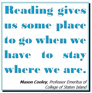 Reading gives us someplace to go when we have to stay where we are.  Mason Cooley, Professor Emeritus of College of State Island.