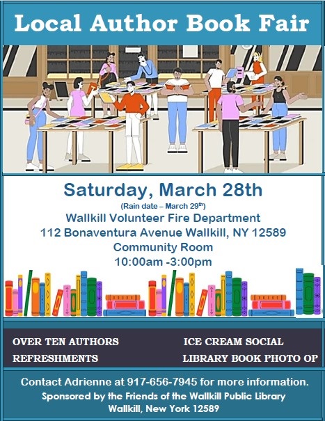 Local Author Book Fair Saturday March 28th Wallkill Volunteer Fire Department 112 Bonaventura Avenue Wallkill NY 12589 Community Room 10 a m to 3 p m.  Over 10 authors.  Library Book Photo Op.  Contract Adrienne at 917 656 7945 for more information.  Sponsored by the Friends of the Wallkill Public Library.