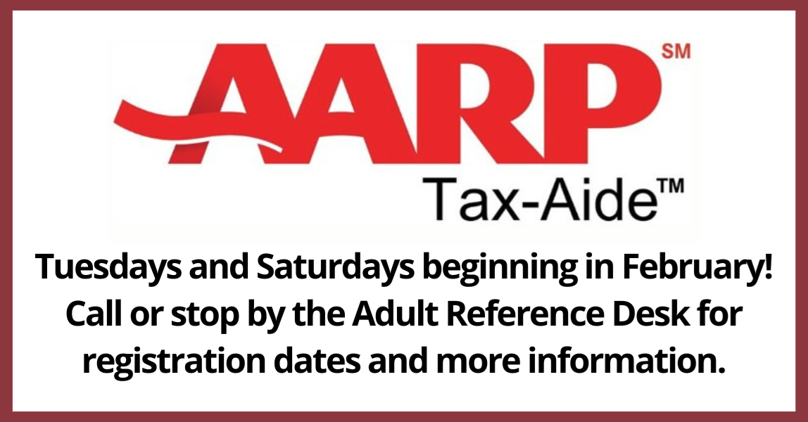AARP Tax Aide. Tuesdays and Saturdays beginning in February. Call or stop by the adult reference desk for registration dates and more information.