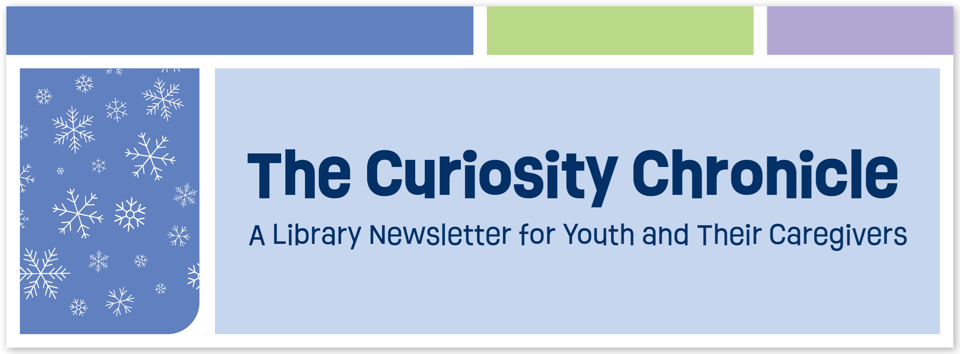 A light blue, purple, and green header with snowflakes falling on a blue background. It reads The Curiosity Chronicle: A Library Newsletter for Youth and their Caregivers.