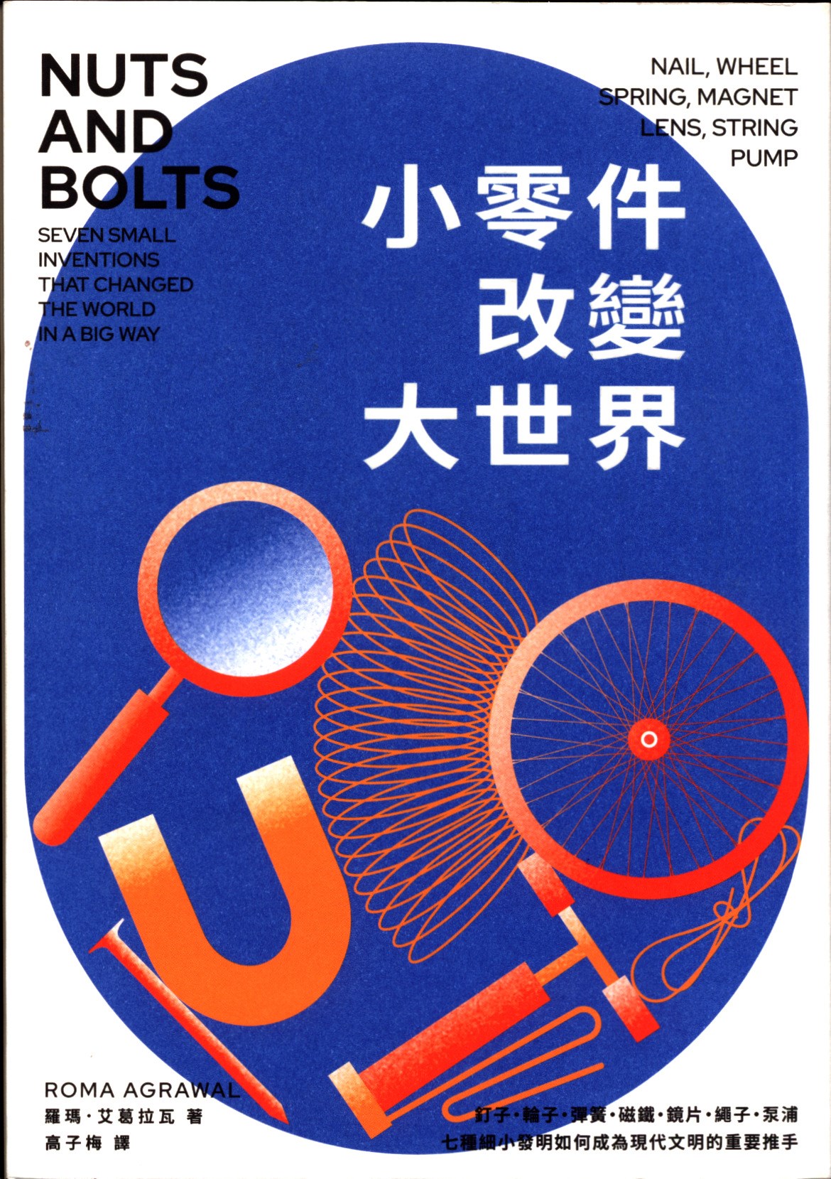 小零件改變大世界 : 釘子·輪子·彈簧·磁鐵·鏡片·繩子·泵浦, 七種細小發明如何成為現代文明的重要推手 = Nuts and bolts : seven small inventions that changed the world in a big way