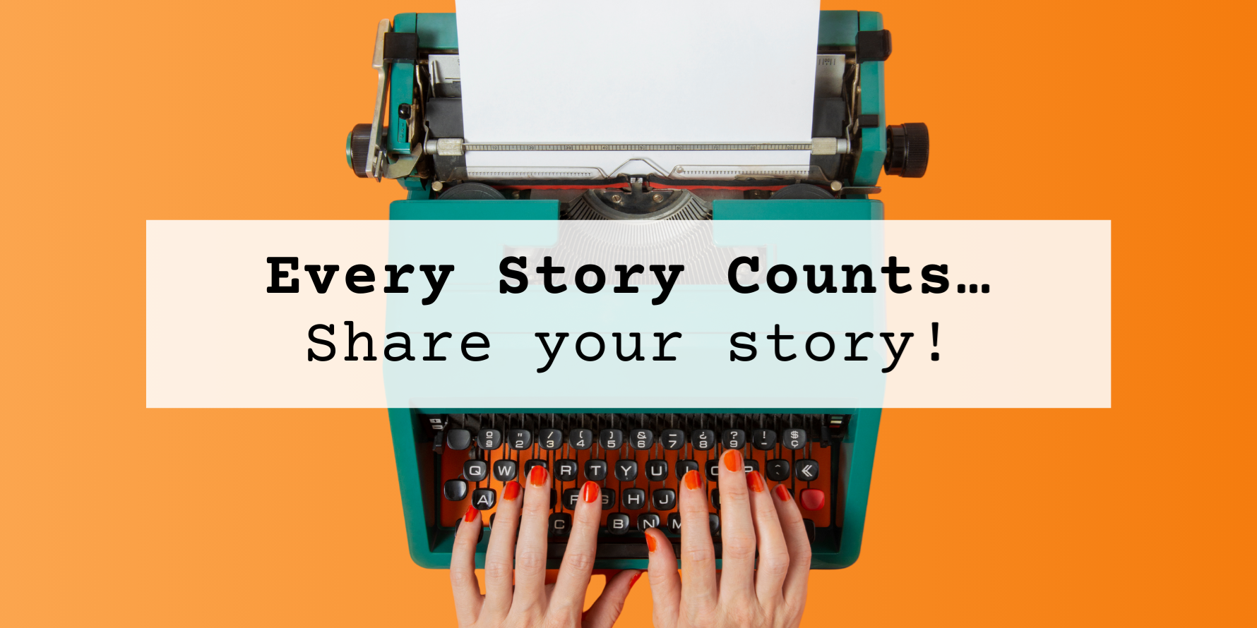green typewriter on an orange background with hands on the keys. Text reads: Every Story Counts, Share Your Story!