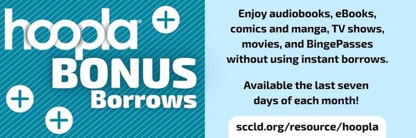 Graphic of Hoopla Bonus Borrows with the text "Enjoy Audiobooks, eBooks, comics, Manga, TV shows, movies and BingePasses without using instant borrows. Available on the last seven days of the month. sccld.org/resource/hoopla
