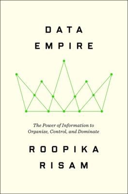 Data Empire: The Power of Information to Organize, Control, and Dominate by Roopika Risam
