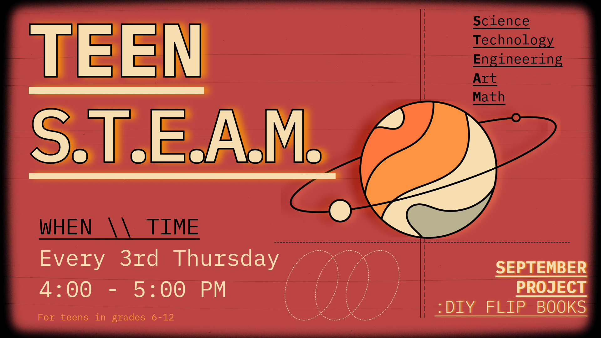Teen S.T.E.A.M. Every 3rd Thursday 4:00-5:00 PM. Science Technology Engineering Art Math. September project: DIY flip books. For teens in grades 6-12.