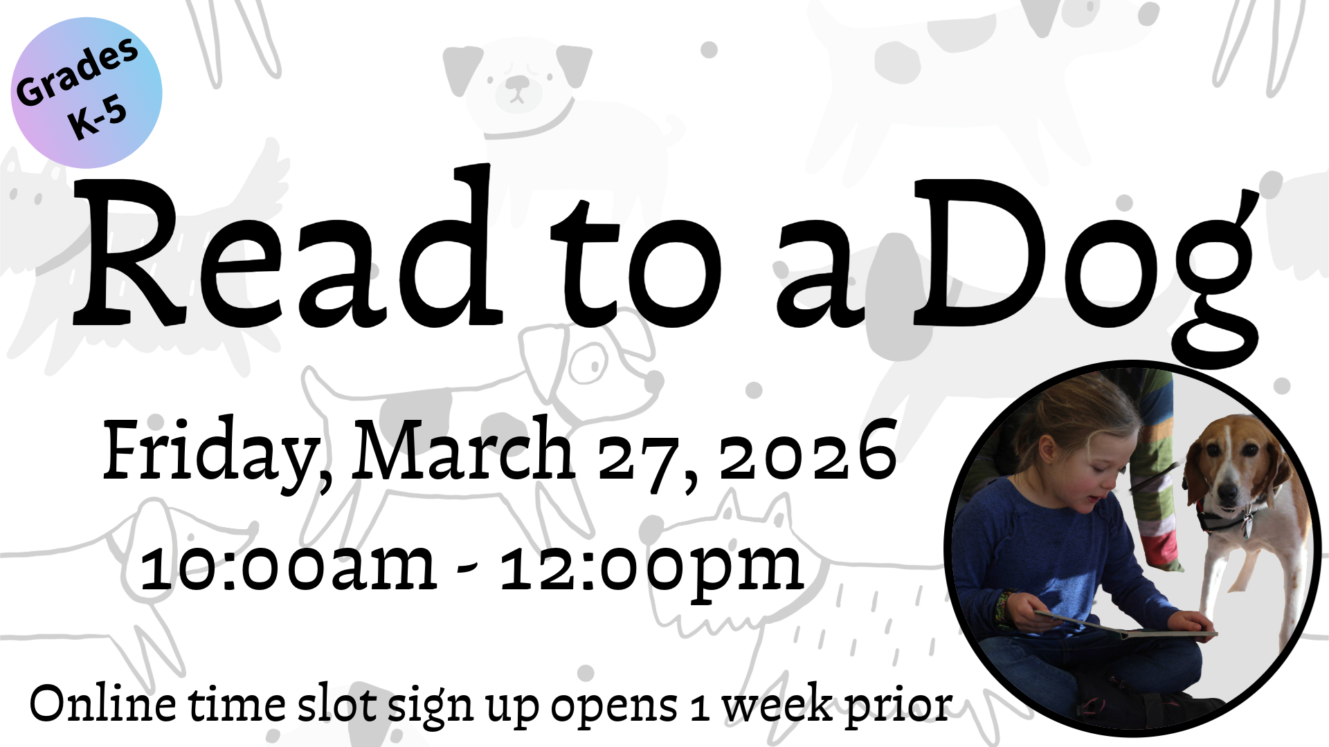 Read to a Dog. Friday, March 27, 2026, 10:00 am - 12:00 pm. Grades K-5. Online time slot sign up opens 1 week prior.