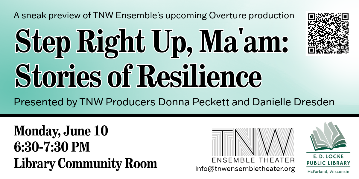A sneak preview of TNW Ensemble's upcoming Overture production "Step Right Up, Ma'am: Stories of Resilience" Presented by TNW Producers Donna Peckett and Danielle Dresden. Monday, June 10, 6:30-7:30 PM, Library Community Room.