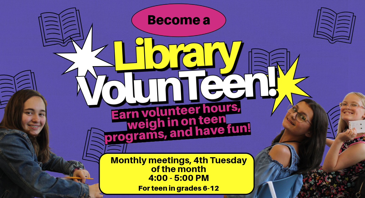 Become a Library VolunTeen! Earn volunteer hours, weigh in on teen programs, and have fun! Monthly meetings, 4th Tuesday of the month 4:00-5:00 PM. For teens in grades 6-12.