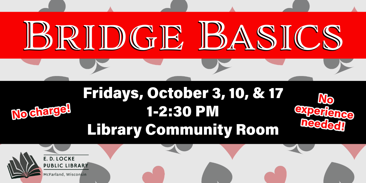 Bridge Basics. Fridays, October 3, 10 & 17, 1-2:30 PM, Library Community Room. No charge! No experience needed!