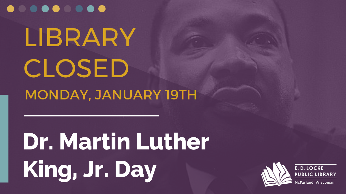 Library Closed Monday, January 19th. Dr. Martin Luther King, Jr. Day.