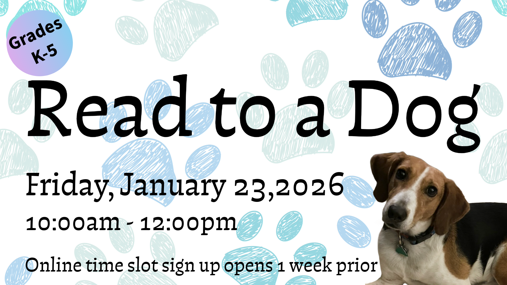 Read to a Dog. Friday, January 23, 2026. 10:00 am - 12:00 pm. Grades K-5. Online time slot sign up opens a week prior.