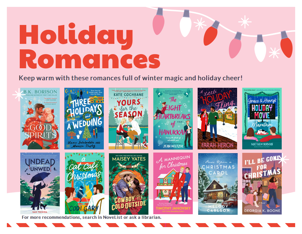 Book flyer with 12 holiday romances. Text reads: Holiday Romances. Keep warm with these romances full of winter magic and holiday cheer. For more recommendations, search in NoveList or ask a librarian.