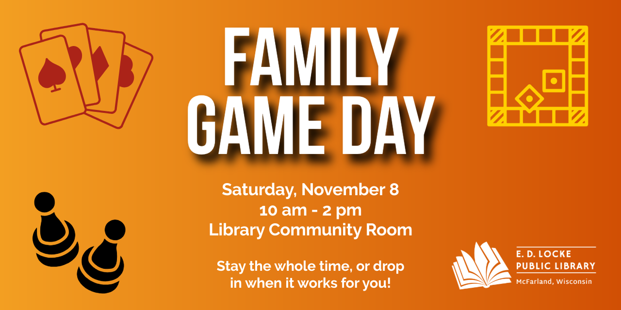 Family Game Day. Saturday, November 8, 10 am - 2 pm, Library Community Room. Stay the whole time, or drop in when it works for you!