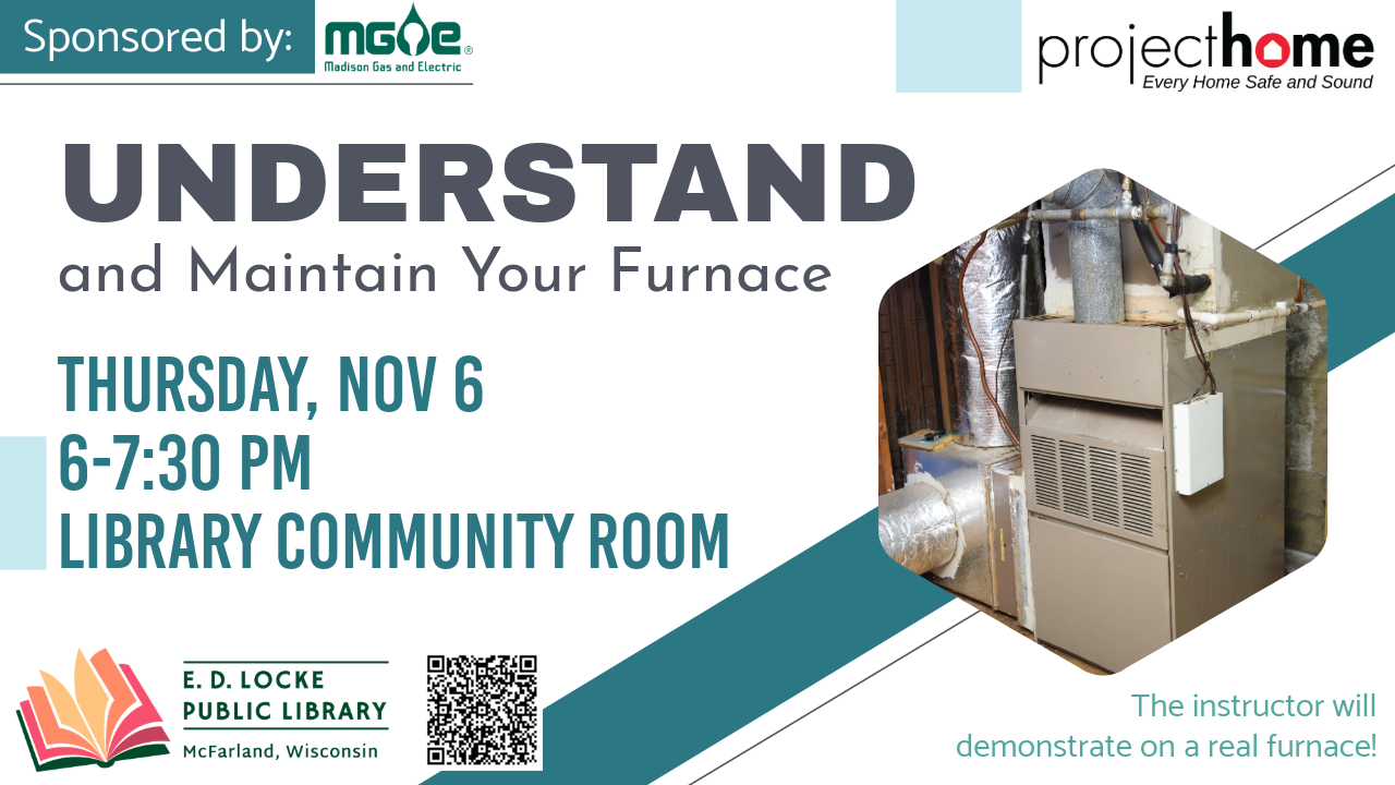Understand and Maintain Your Furnace. Thursday, Nov 6, 6-7:30 PM, Library Community Room. Sponsored by MG&E and Project Home. The instructor will demonstrate on a real furnace!