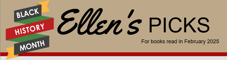 Banner that reads "Ellen's Picks for books read in February 2025" with a black, yellow, green, and red ribbon on the left side that reads "Black History Month"
