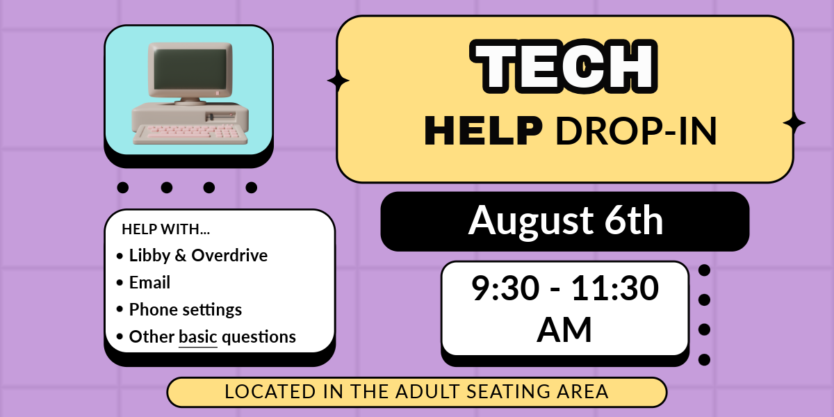 Tech Help Drop-In. August 6th, 9:30 - 11:30 AM. Help with: Libby & Overdrive, Email, Phone settings, Other basic questions. Located in the adult seating area.