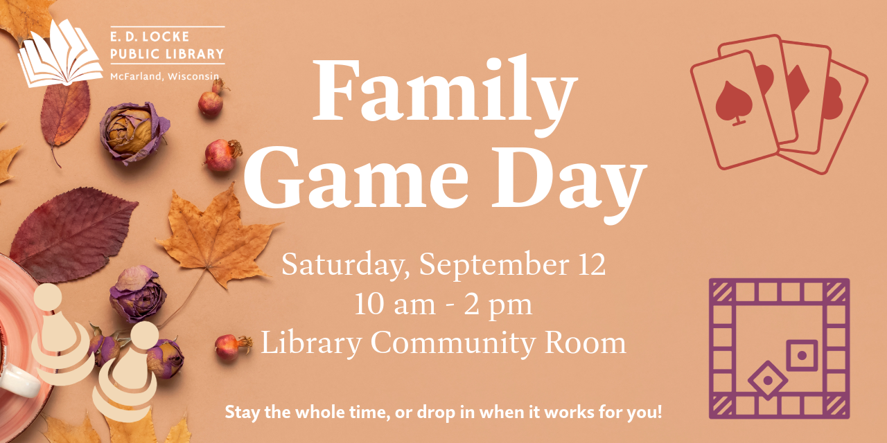Family Game Day. Saturday, September 12, 10 am - 2 pm, Library Community Room. Stay the whole time, or drop in when it works for you!