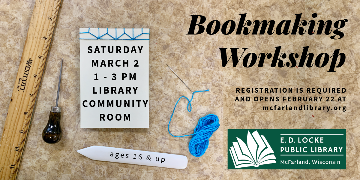Bookmaking Workshop, Saturday March 2, 1-3 PM, Library Community Room. Ages 16 & up. Registration is required and opens February 22 at mcfarlandlibrary.org.