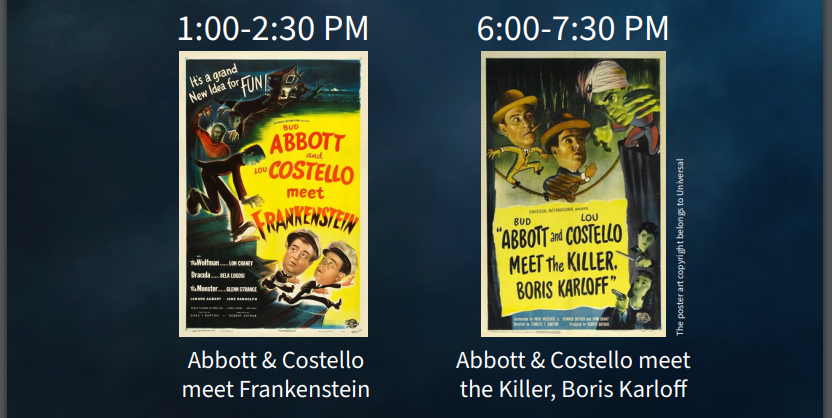 Movie poster of Abbott & Costello Meet Frankenstein (1:00-2:30 PM) and movie poster of Abbot & Costello Meet the Killer, Boris Karloff (6:00-7:30 PM)