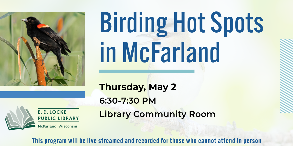 Birding Hot Spots in McFarland, Thursday May 2, 6:30-7:30 PM, Library Community Room. This program will be live streamed and recorded for those who cannot attend in person.