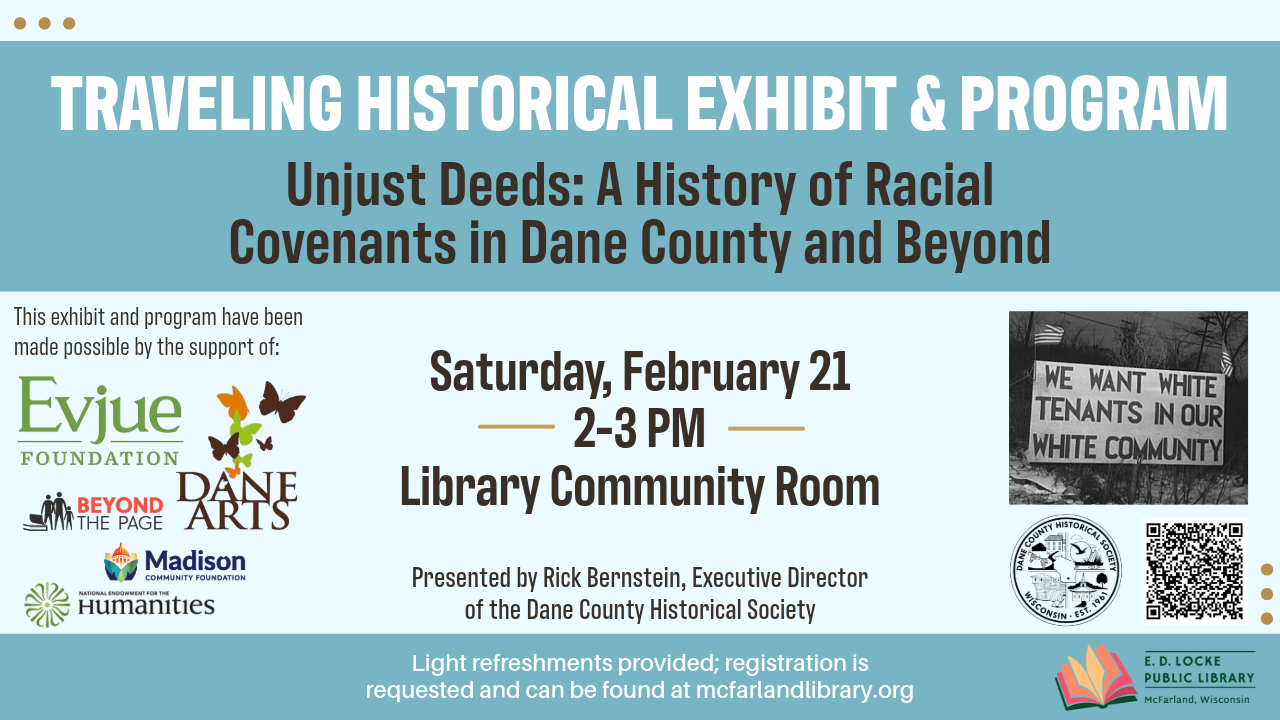 Unjust Deeds: A History of Racial Covenants in Dane County and Beyond. Saturday, February 21, 2-3 PM, Library Community Room.