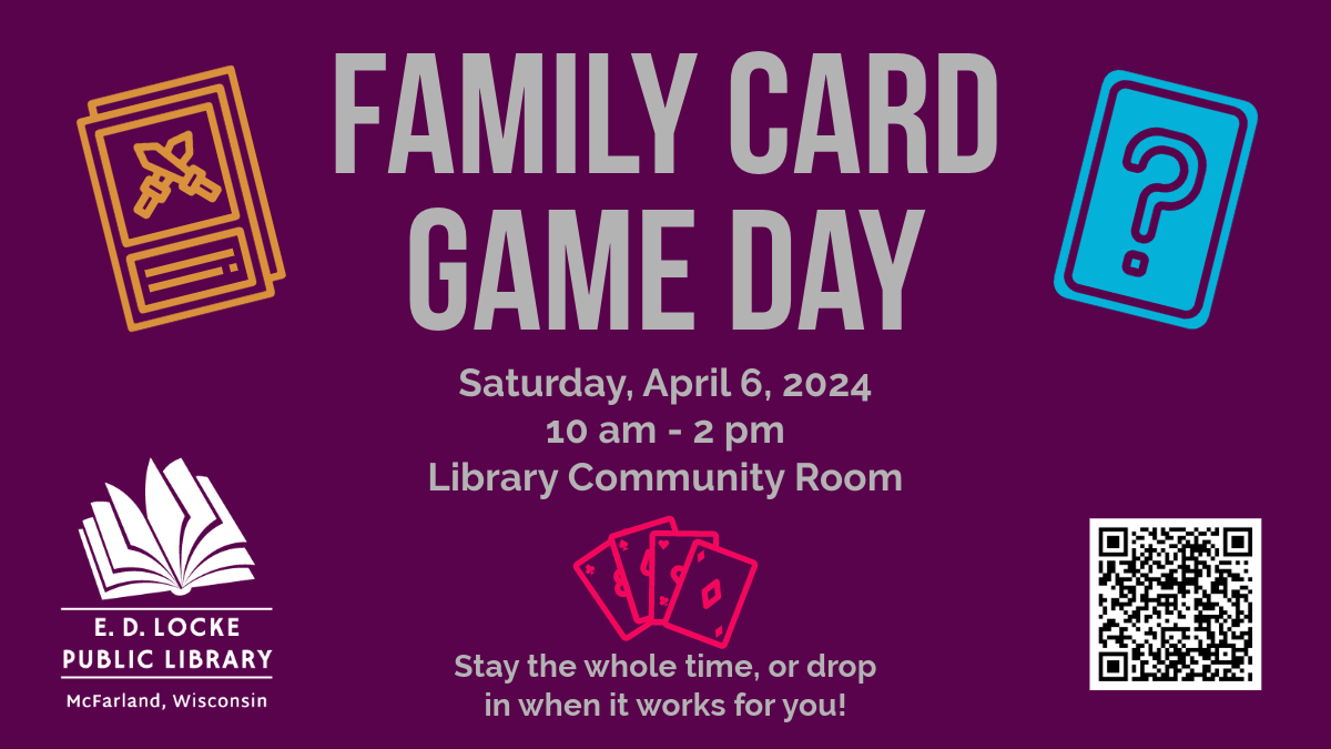 Family Card Game Day Saturday, April 6, 2024, 10 am - 2 pm, Library Community Room. Stay the whole time or drop in when it works for you!