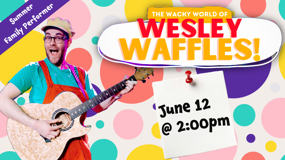 Summer Family Performer, The Wacky World of Wesley Waffles! June 12 @ 2:00pm
