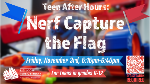 Teen After Hours: Nerf Capture the Flag Friday, November 3rd, 5:15pm-6:45pm. For teens in grades 6-12