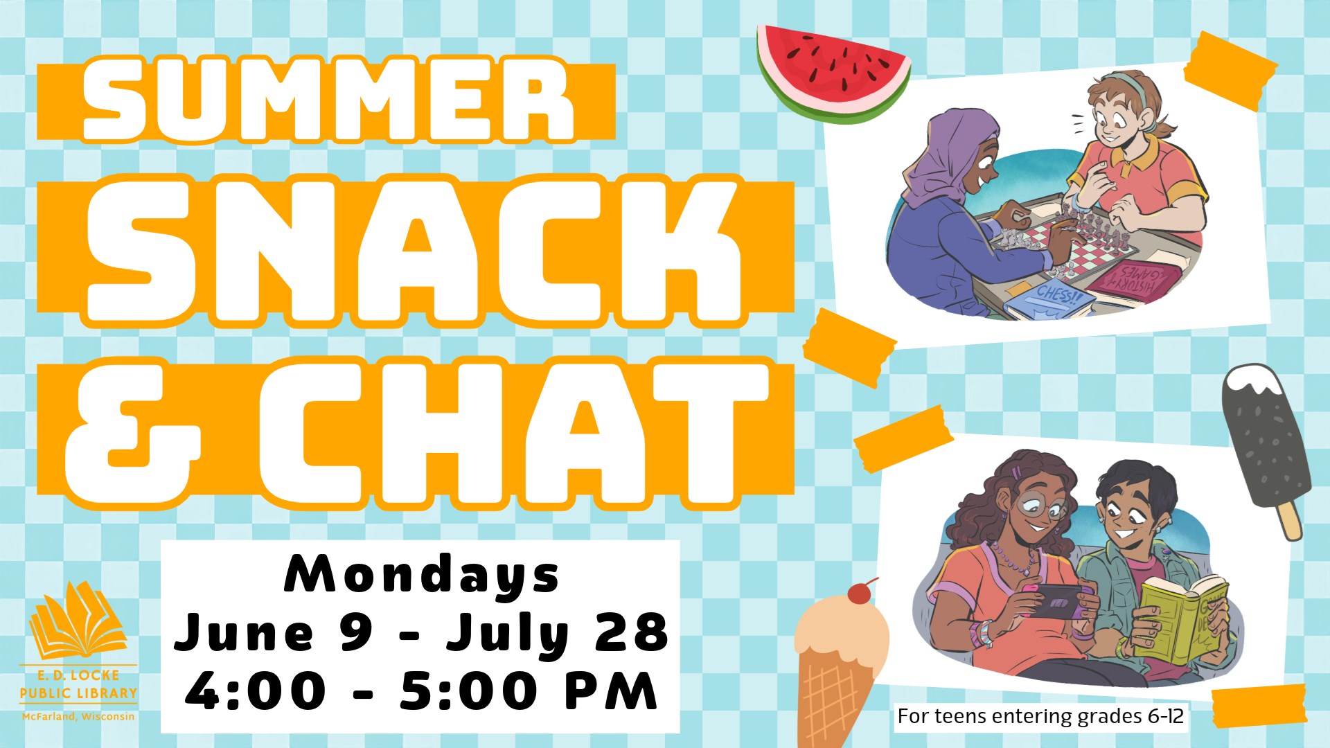 Summer Snack & Chat, Mondays, June 9 - July 28, 4:00-5:00 PM. For teens entering grades 6-12.