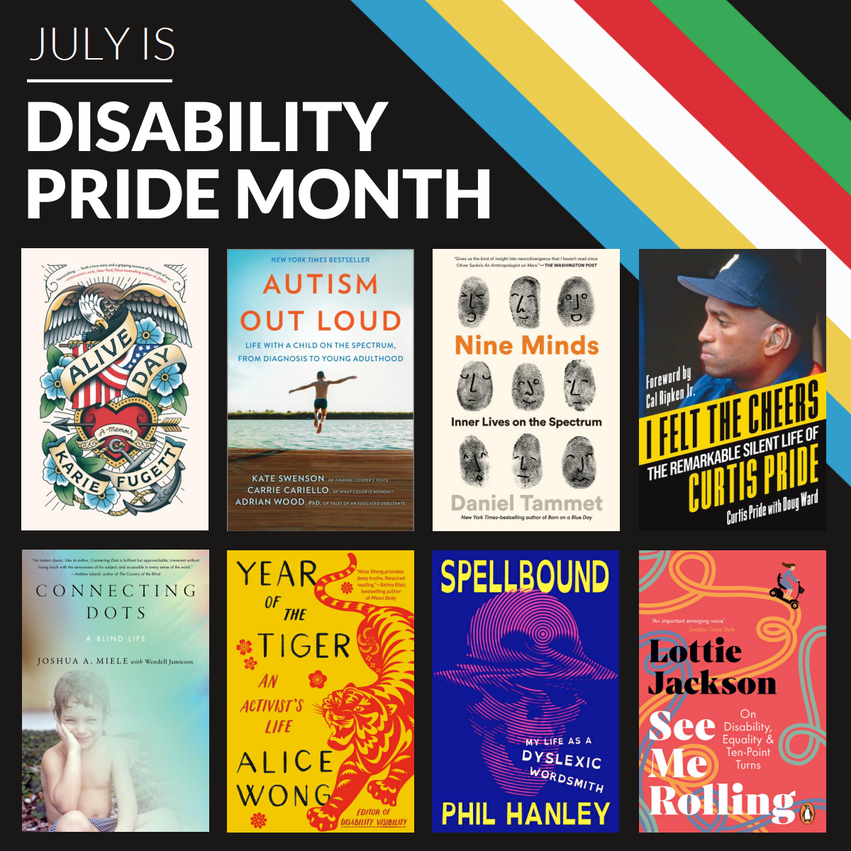 Book flyer with text at top "July is Disability Pride Month" 8 books: Alive Day, Autism Out Loud, Nine Minds, I Felt the Cheers, Connecting Dots, Year of the Tiger, Spellbound, See Me Rolling.