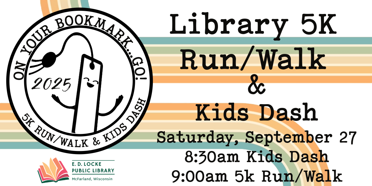 2025 On Your Bookmark...GO! 5K Run/Walk & Kids Dash. Saturday, September 27. 8:30am Kids Dash, 9:00am 5k Run/Walk.