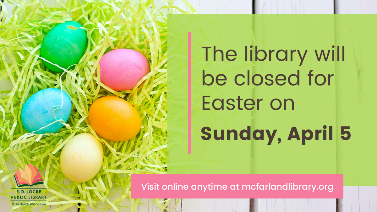 Five colored eggs sit on a next of green paper grass. Text reads: The library will be closed for Easter on Sunday, April 5. Visit online anytime at mcfarlandlibrary.org