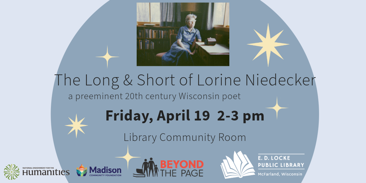 The Long & Short of Lorine Niedecker a preeminent 20th century Wisconsin poet. Friday, April 19 2-3 pm, Library Community Room