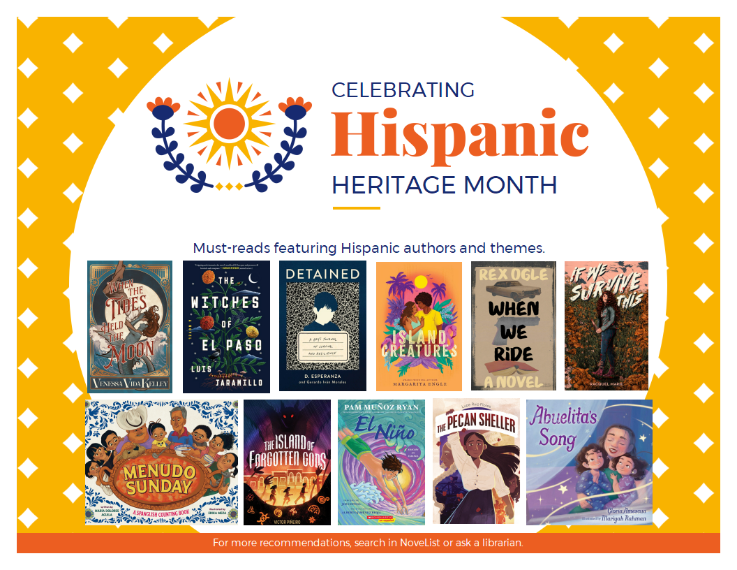 Celebrating Hispanic Heritage Month. Must-reads featuring Hispanic authors and themes. For more recommendations, search in NoveList or ask a librarian. 