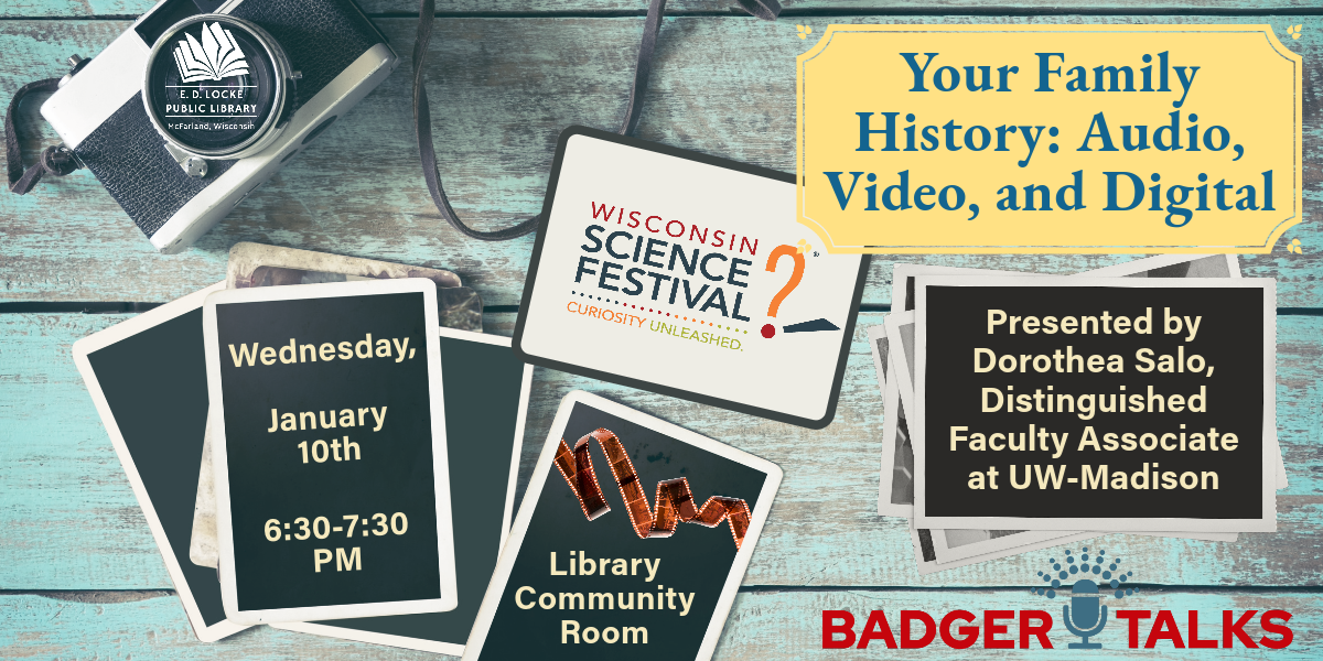 Your Family History: Audio, Video, and Digital. Wednesday, January 10th 6:30 - 7:30 PM, Library Community Room. Presented by Dorothea Salo, Distinguished Faculty Associate at UW-Madison