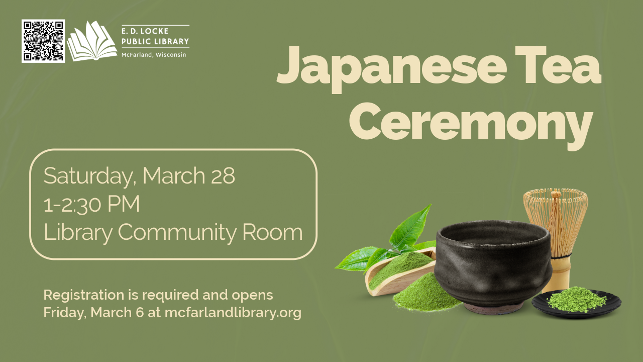 Japanese Tea Ceremony. Saturday, March 28, 1-2:30 PM, Library Community Room. Registration is required and opens Friday, March 6 at mcfarlandlibrary.org.