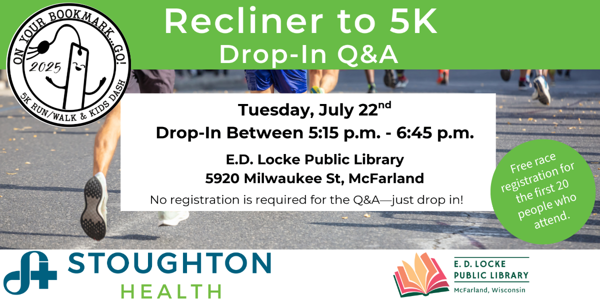 Recliner to 5K Drop-In Q&A. Tuesday, July 22nd. Drop-In between 5:15 pm-6:45 pm. E.D. Locke Public Library, 5920 Milwaukee St, McFarland. No registration is required for the Q&A - just drop in! Free race registration for the first 20 people who attend.