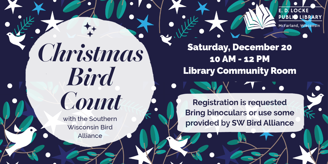 Christmas Bird Count with the Southern Wisconsin Bird Alliance. Saturday, December 20. 10 AM-12 PM, Library Community Room. Registration is requested. Bring binoculars or use some provided by SW Bird Alliance.