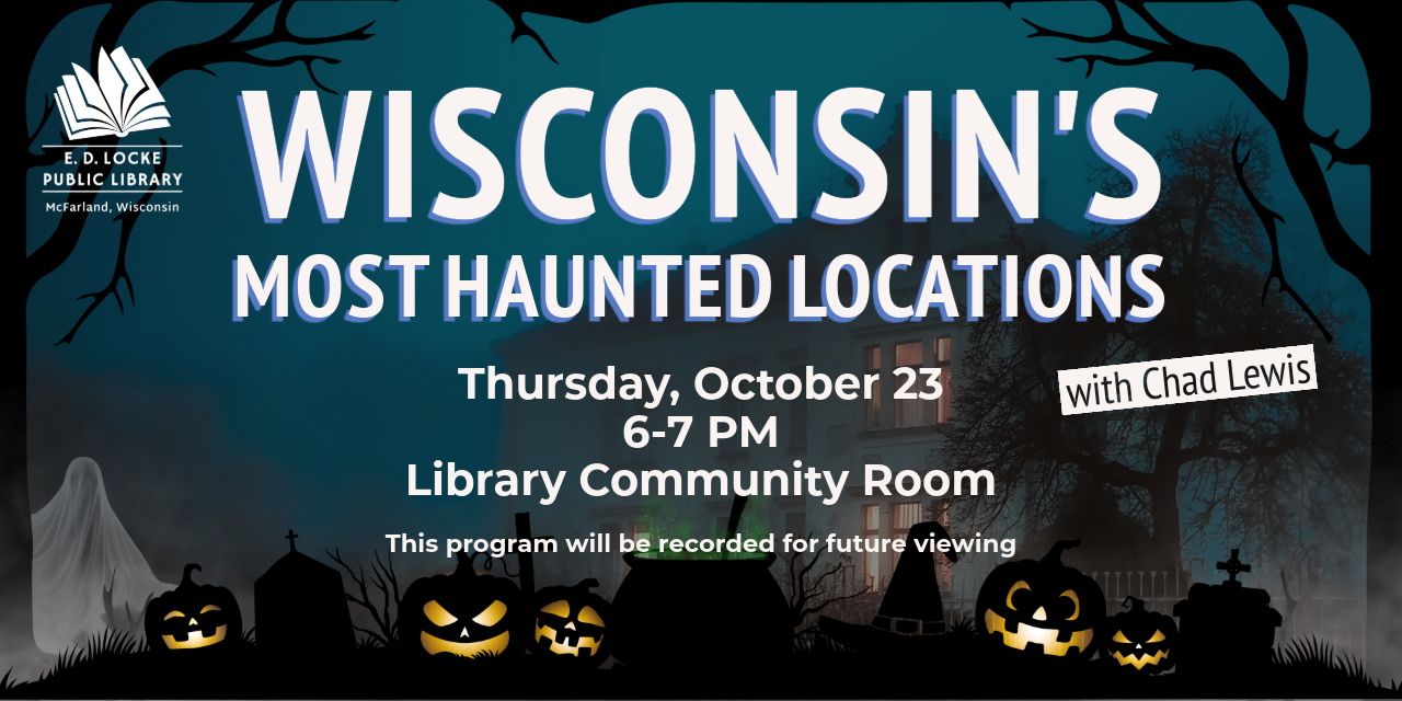 Wisconsin's Most Haunted Locations with Chad Lewis. Thursday, October 23, 6-7 PM, Library Community Room. This program will be recorded for future viewing.