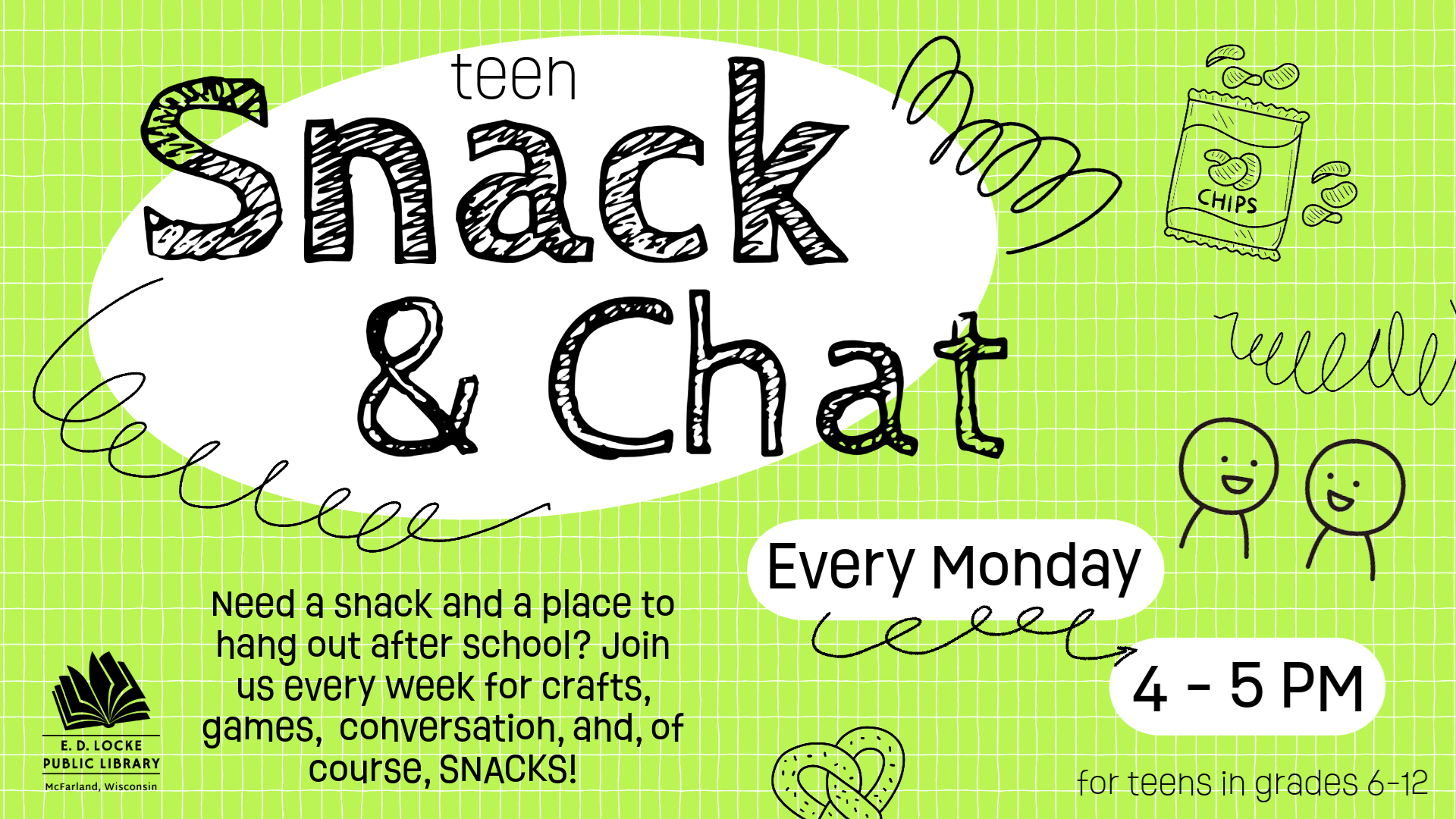 Teen Snack & Chat, Every Monday 4-5 PM. Need a snack and a place to hang out after school? Join us every week for crafts, games, conversation, and of course SNACKS! For teens in grades 6-12.