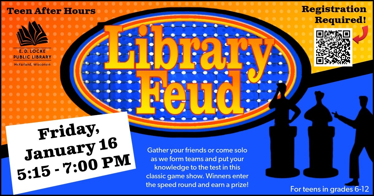 Teen After Hours Library Feud. Friday, January 15, 5:15 - 7:00 PM. Registration Required! Gather your friends or come solo as we form teams and put your knowledge to the test in the classic game show. Winners enter the speed round and earn a prize! For teens in grades 6-12.
