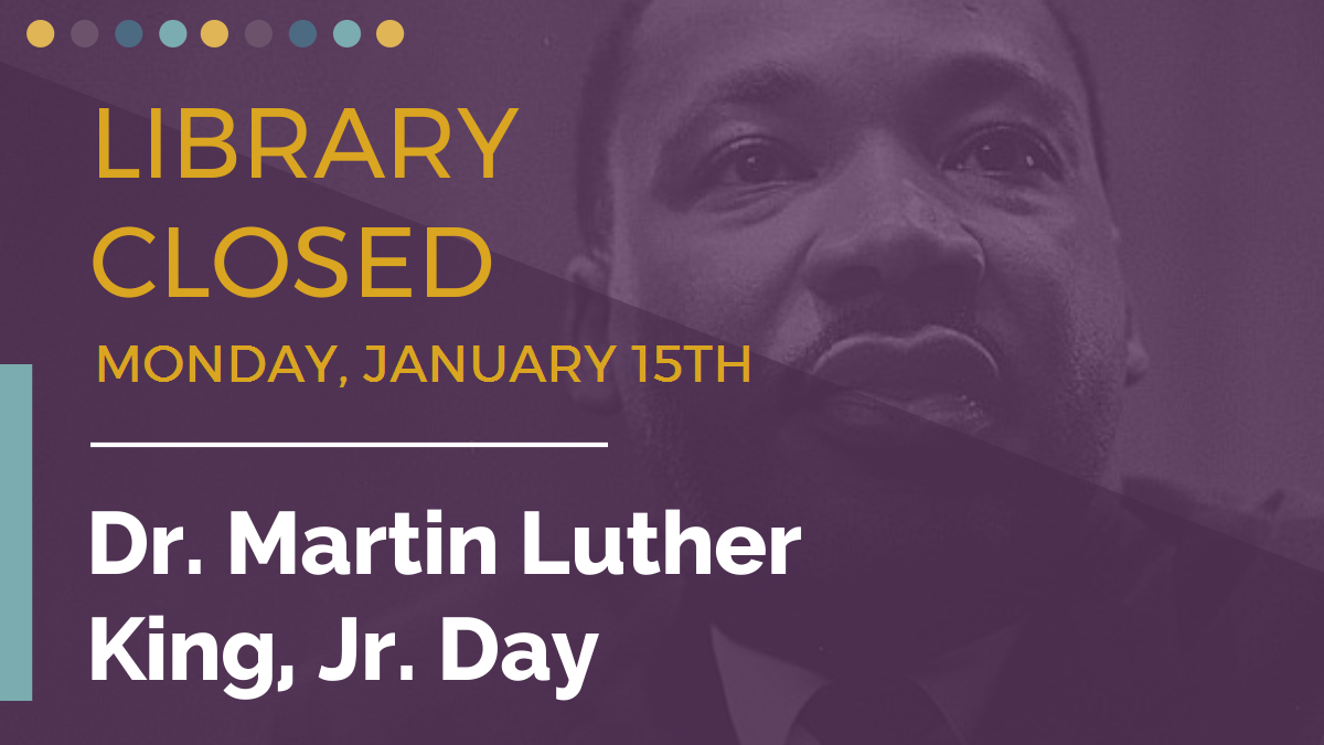 Library closed Monday, January 15th. Dr. Martin Luther King, Jr. Day