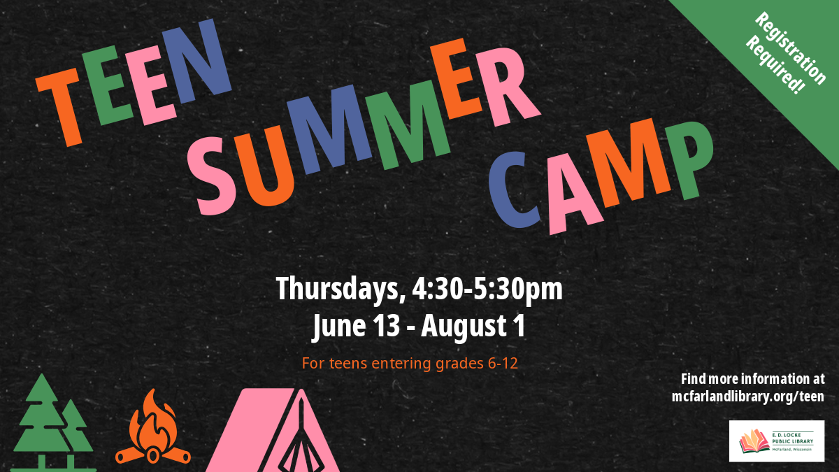 Teen Summer Camp. Registration Required. Thursdays, 4:30 - 5:30pm. June 13 - August 1. For teens entering grades 6-12. Find more information at mcfarlandlibrary.org/teen.