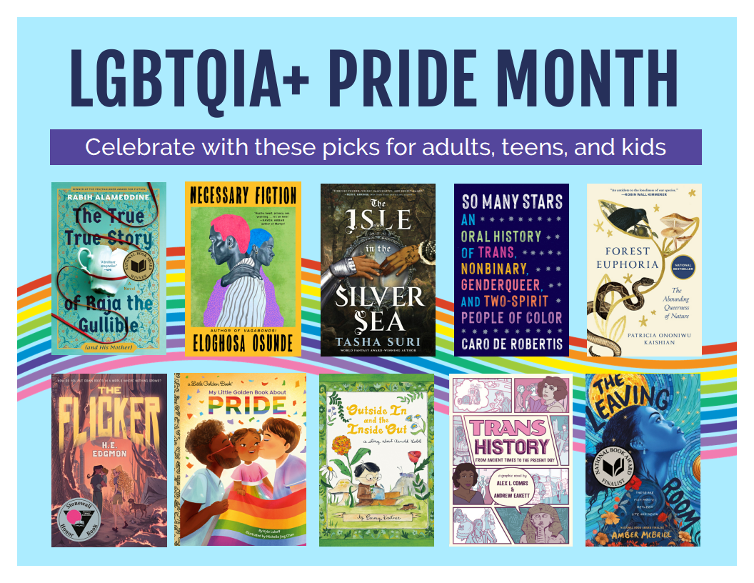 LGBTQIA+ Pride Month. Celebrate with these picks for adults, teens, and kids.