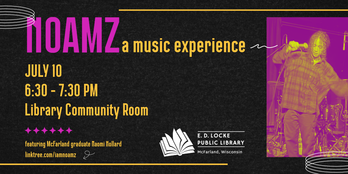 NOAMZ a music experience. July 10, 6:30-7:30 PM, Library Community Room, featuring McFarland graduate Naomi Hollard, linktree.com/iamnoamz