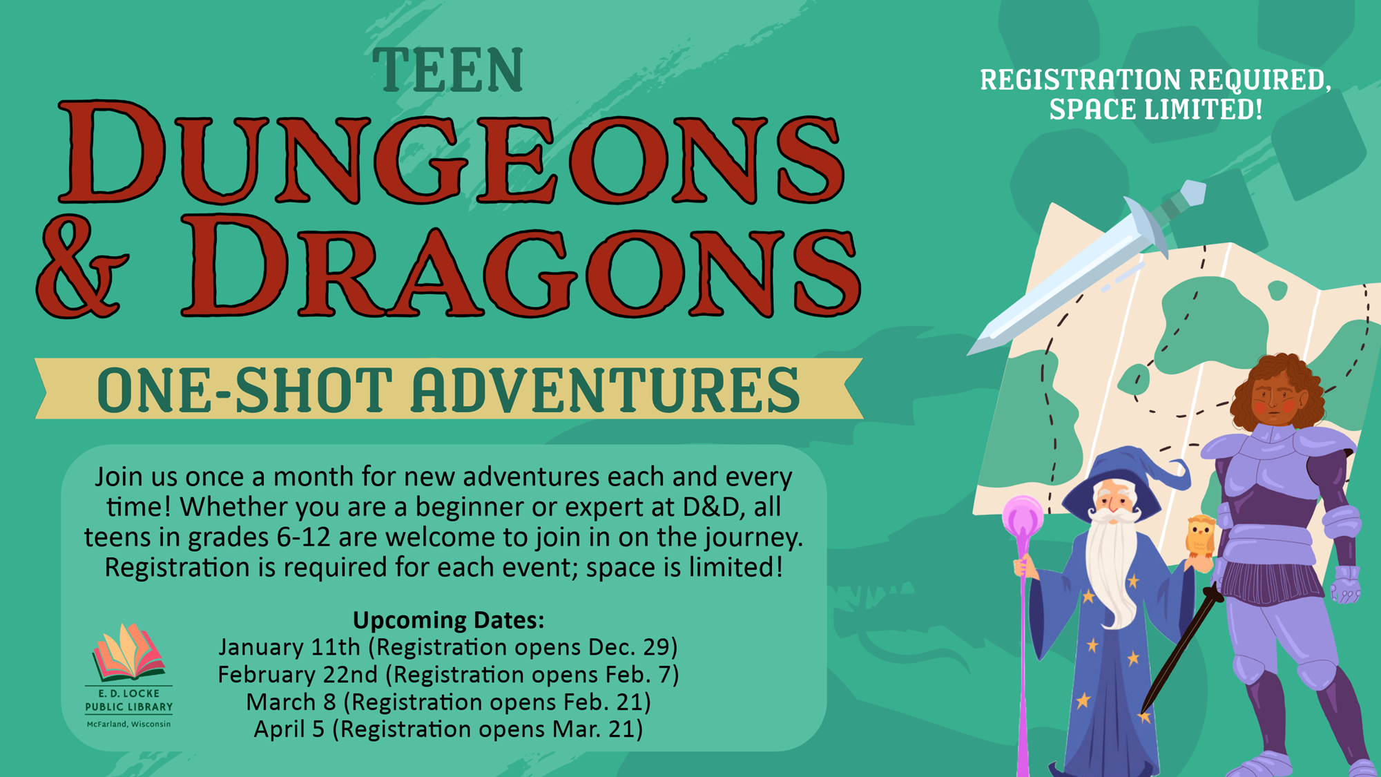 Teen Dungeons & Dragons One-Shot Adventures. Join us once a month for new adventures each and every time! Whether you are a beginner or expert at D&D, all teens in grades 6-12 are welcome to join in on the journey. Registration is required for each event, space is limited! Upcoming Dates: January 11th (Registration opens Dec. 29), February 22nd (Registration opens Feb. 7), March 8 (Registration opens Feb. 21), April 5 (Registration opens Mar. 21). Registration Required, Space Limited!