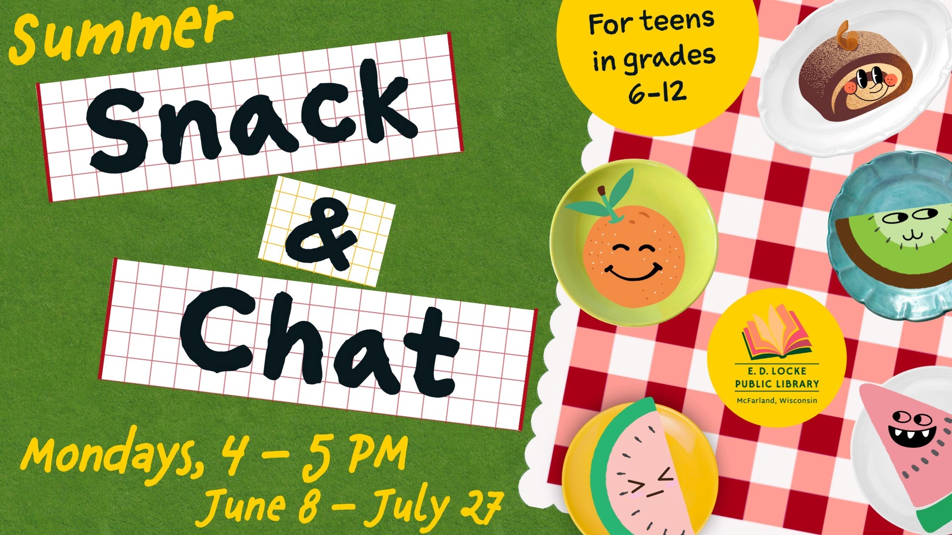 Summer Snack & Chat, Mondays, 4-5 PM, June 8 - July 27. For teens in grades 6-12.