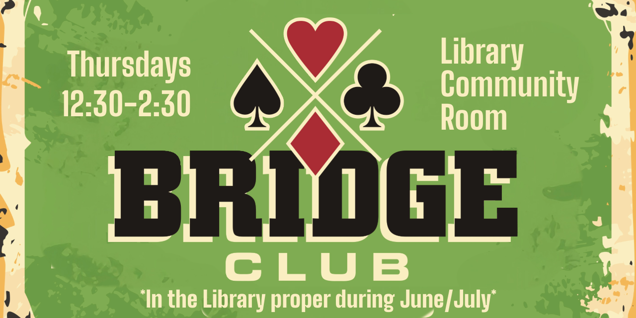 Bridge Club, Thursdays 12:30-2:30 PM, Library Community Room. In the library proper during June/July.