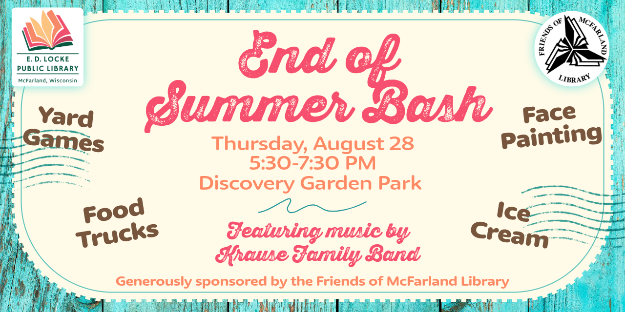 End of Summer Bash. Thursday, August 28, 5:30-7:30 PM, Discovery Garden Park. Featuring music by Krause Family Band. Yard Games, Food Trucks, Face Painting, Ice Cream. Generously sponsored by the Friends of McFarland Library.