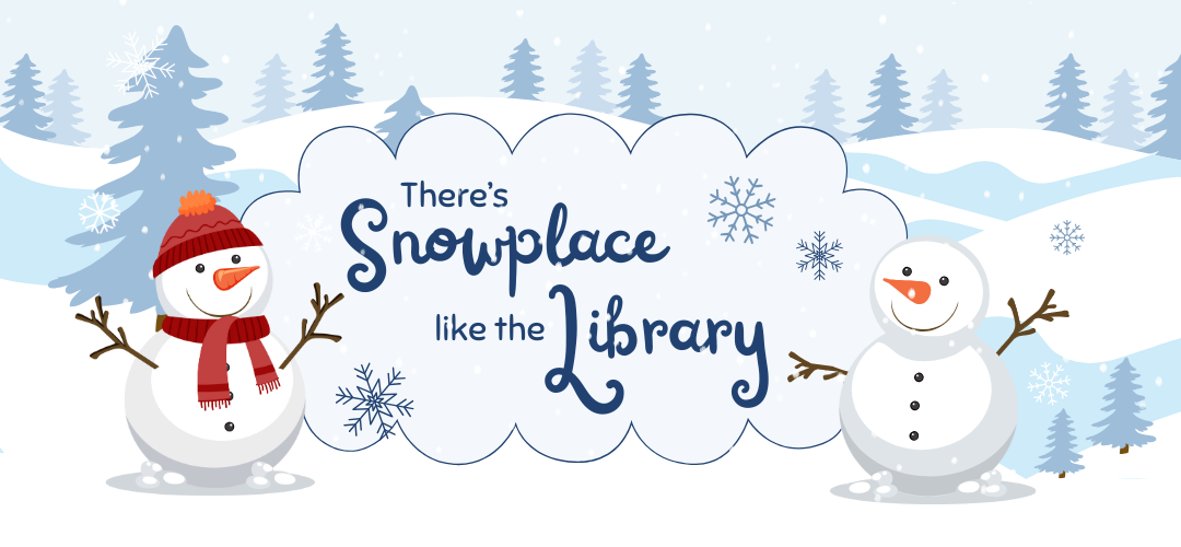 Two illustrated snowmen in a snowy scene with trees that says, "there's snowplace like the library."